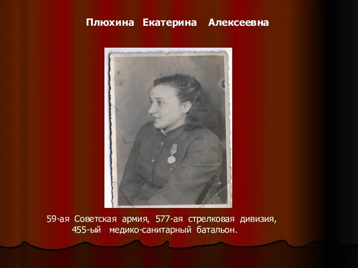 Плюхина Екатерина Алексеевна 59-ая Советская армия, 577-ая стрелковая дивизия, 455-ый медико-санитарный батальон.