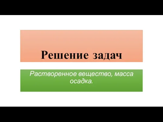 Решение задач Растворенное вещество, масса осадка.