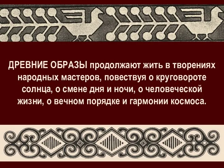 ДРЕВНИЕ ОБРАЗЫ продолжают жить в творениях народных мастеров, повествуя о круговороте