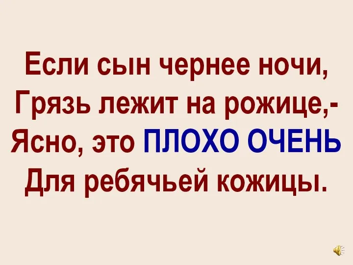 Если сын чернее ночи, Грязь лежит на рожице,- Ясно, это ПЛОХО ОЧЕНЬ Для ребячьей кожицы.