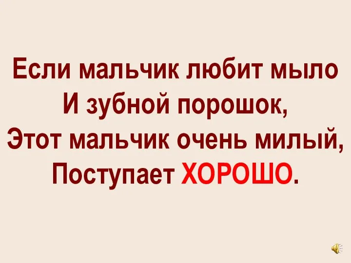 Если мальчик любит мыло И зубной порошок, Этот мальчик очень милый, Поступает ХОРОШО.