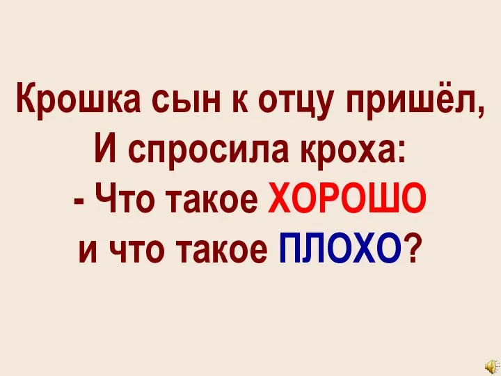 Крошка сын к отцу пришёл, И спросила кроха: - Что такое ХОРОШО и что такое ПЛОХО?