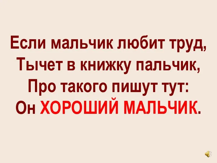 Если мальчик любит труд, Тычет в книжку пальчик, Про такого пишут тут: Он ХОРОШИЙ МАЛЬЧИК.