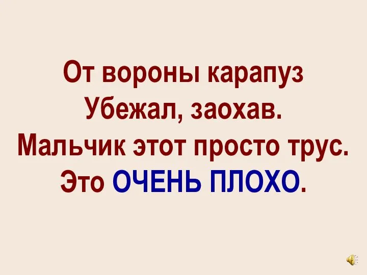 От вороны карапуз Убежал, заохав. Мальчик этот просто трус. Это ОЧЕНЬ ПЛОХО.