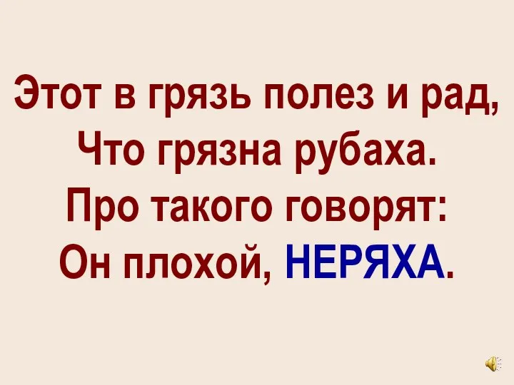 Этот в грязь полез и рад, Что грязна рубаха. Про такого говорят: Он плохой, НЕРЯХА.