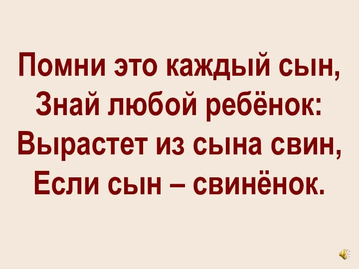 Помни это каждый сын, Знай любой ребёнок: Вырастет из сына свин, Если сын – свинёнок.