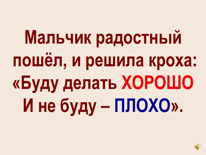 Мальчик радостный пошёл, и решила кроха: «Буду делать ХОРОШО И не буду – ПЛОХО».