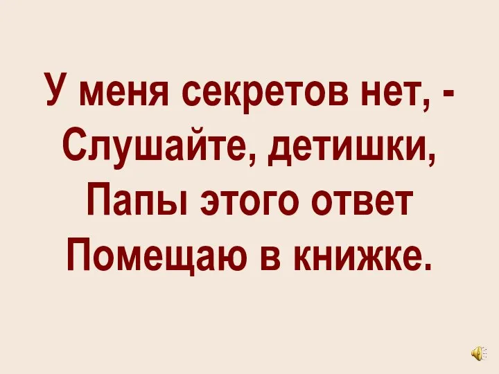 У меня секретов нет, - Слушайте, детишки, Папы этого ответ Помещаю в книжке.