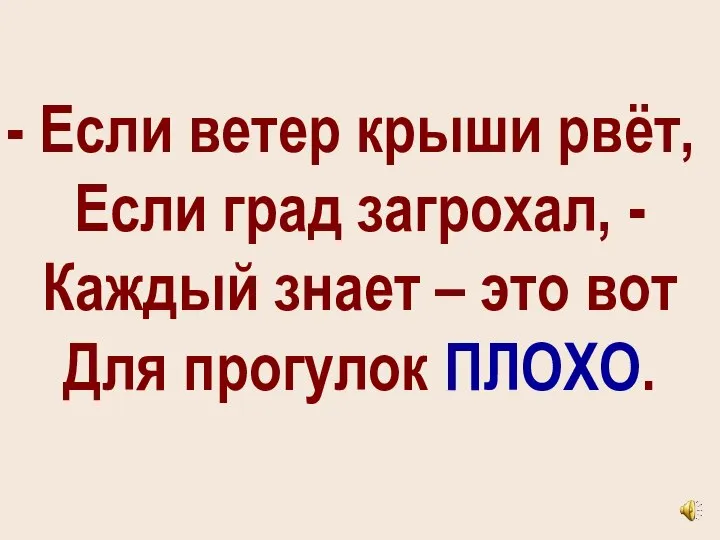 Если ветер крыши рвёт, Если град загрохал, - Каждый знает – это вот Для прогулок ПЛОХО.