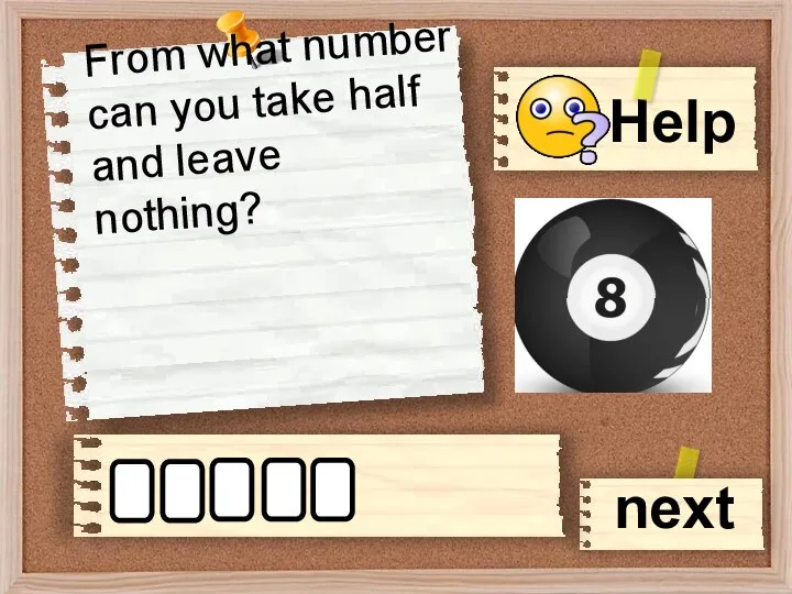 From what number can you take half and leave nothing? next e i g h t