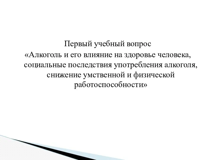 Первый учебный вопрос «Алкоголь и его влияние на здоровье человека, социальные