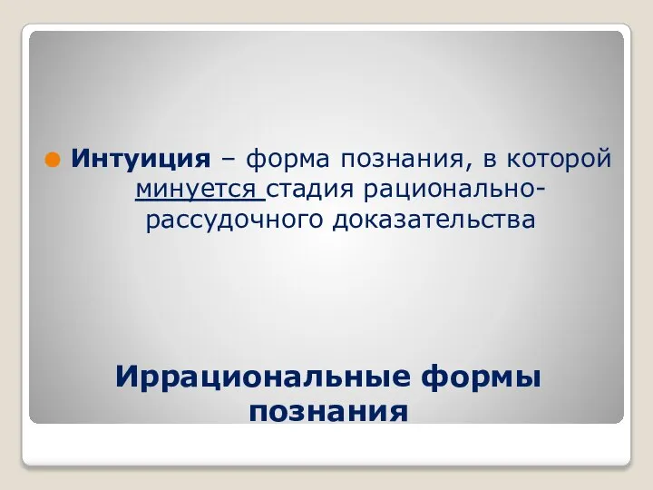 Иррациональные формы познания Интуиция – форма познания, в которой минуется стадия рационально-рассудочного доказательства