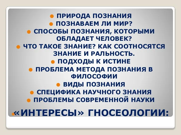 «ИНТЕРЕСЫ» ГНОСЕОЛОГИИ: ПРИРОДА ПОЗНАНИЯ ПОЗНАВАЕМ ЛИ МИР? СПОСОБЫ ПОЗНАНИЯ, КОТОРЫМИ ОБЛАДАЕТ