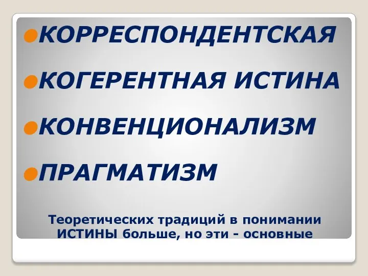 Теоретических традиций в понимании ИСТИНЫ больше, но эти - основные КОРРЕСПОНДЕНТСКАЯ КОГЕРЕНТНАЯ ИСТИНА КОНВЕНЦИОНАЛИЗМ ПРАГМАТИЗМ