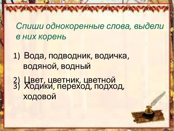 Спиши однокоренные слова, выдели в них корень 1) Вода, подводник, водичка,