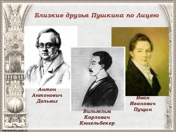 Близкие друзья Пушкина по Лицею Антон Антонович Дельвиг Вильгельм Карлович Кюхельбекер Иван Иванович Пущин