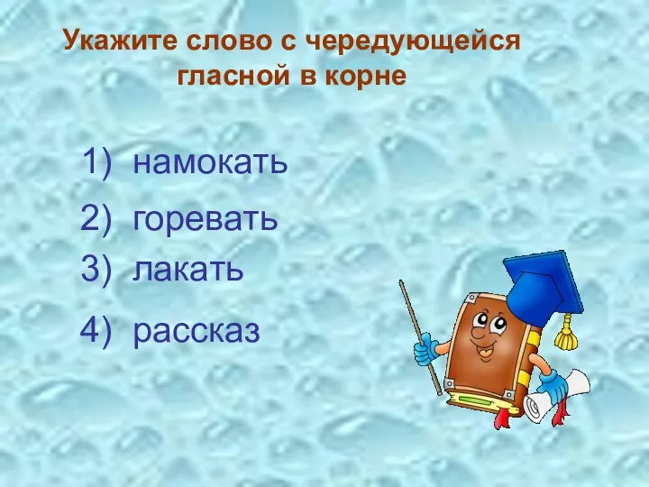 Укажите слово с чередующейся гласной в корне 3) лакать 4) рассказ 1) намокать 2) горевать