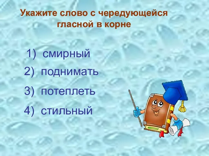 Укажите слово с чередующейся гласной в корне 3) потеплеть 4) стильный 2) поднимать 1) смирный