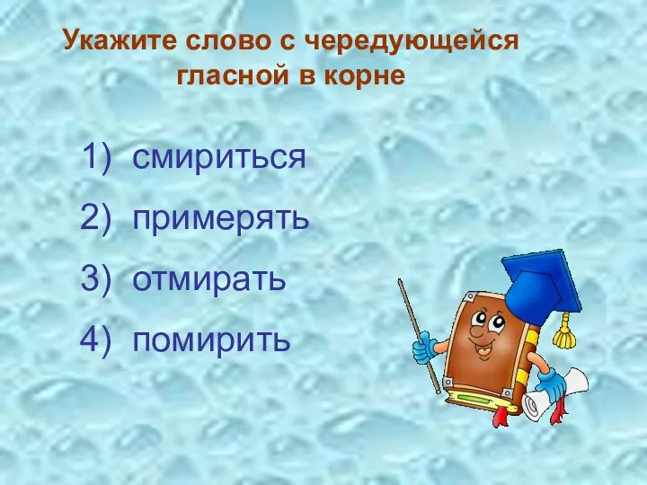 Укажите слово с чередующейся гласной в корне 3) отмирать 4) помирить 2) примерять 1) смириться