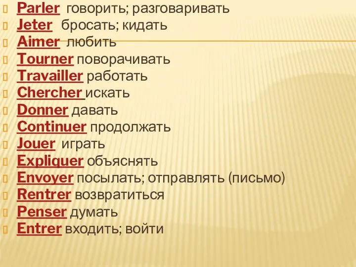 Parler говорить; разговаривать Jeter бросать; кидать Aimer любить Tourner поворачивать Travailler