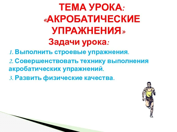 Задачи урока: 1. Выполнить строевые упражнения. 2. Совершенствовать технику выполнения акробатических