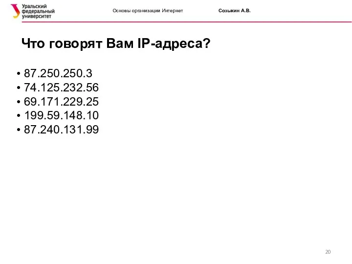 Основы организации Интернет Созыкин А.В. Что говорят Вам IP-адреса? 87.250.250.3 74.125.232.56 69.171.229.25 199.59.148.10 87.240.131.99