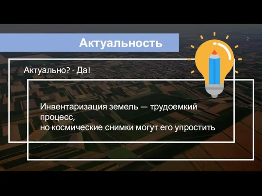 Актуальность Актуально? - Да! Инвентаризация земель — трудоемкий процесс, но космические снимки могут его упростить