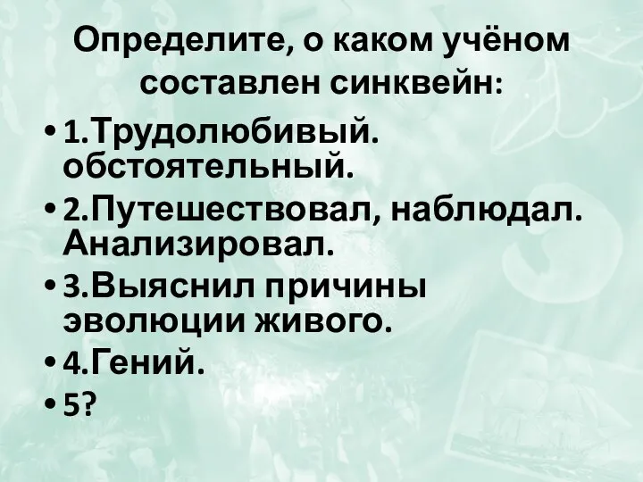 Определите, о каком учёном составлен синквейн: 1.Трудолюбивый. обстоятельный. 2.Путешествовал, наблюдал. Анализировал.