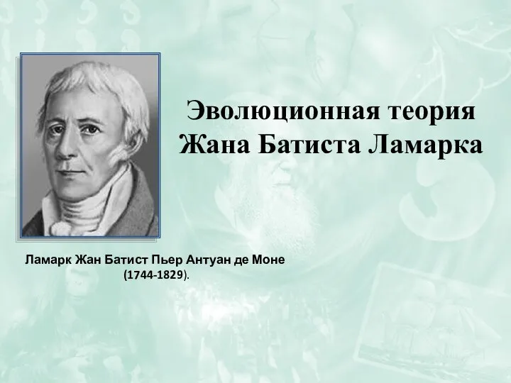 Эволюционная теория Жана Батиста Ламарка Ламарк Жан Батист Пьер Антуан де Моне (1744-1829).