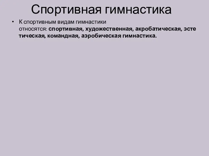 Спортивная гимнастика К спортивным видам гимнастики относятся: спортивная, художественная, акробатическая, эстетическая, командная, аэробическая гимнастика.