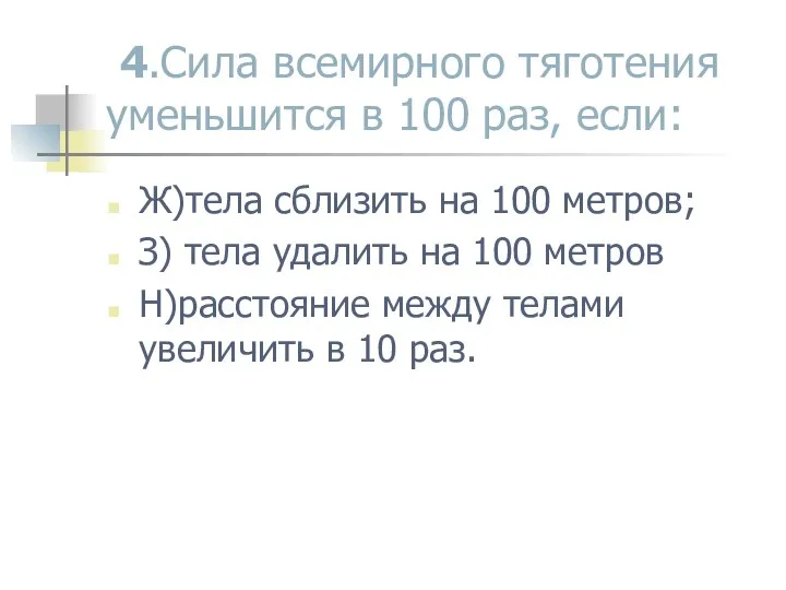 4.Сила всемирного тяготения уменьшится в 100 раз, если: Ж)тела сблизить на