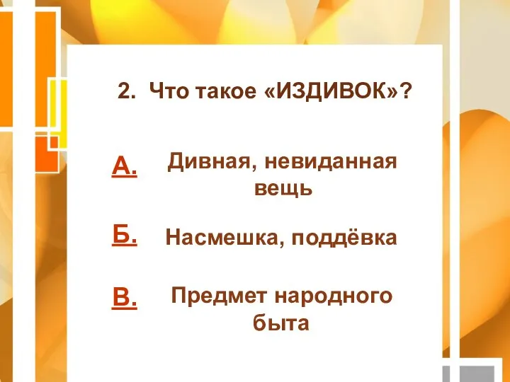 А. Б. В. 2. Что такое «ИЗДИВОК»? Дивная, невиданная вещь Насмешка, поддёвка Предмет народного быта