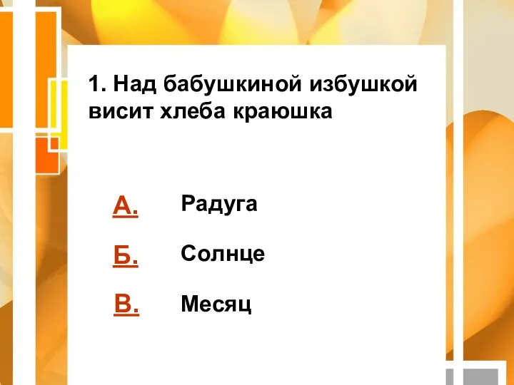 А. Б. В. 1. Над бабушкиной избушкой висит хлеба краюшка Радуга Солнце Месяц