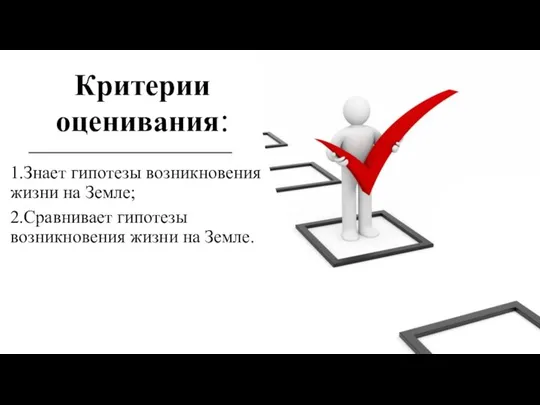 Критерии оценивания: 1.Знает гипотезы возникновения жизни на Земле; 2.Сравнивает гипотезы возникновения жизни на Земле.