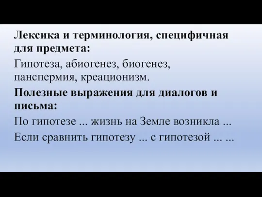 Лексика и терминология, специфичная для предмета: Гипотеза, абиогенез, биогенез, панспермия, креационизм.