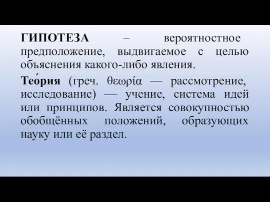 ГИПОТЕЗА – вероятностное предположение, выдвигаемое с целью объяснения какого-либо явления. Тео́рия