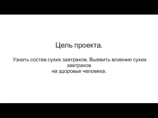 Цель проекта. Узнать состав сухих завтраков. Выявить влияние сухих завтраков на здоровье человека.