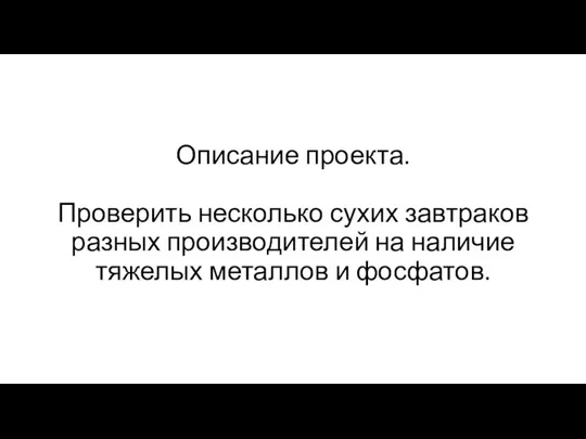 Описание проекта. Проверить несколько сухих завтраков разных производителей на наличие тяжелых металлов и фосфатов.