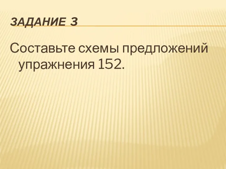 ЗАДАНИЕ 3 Составьте схемы предложений упражнения 152.