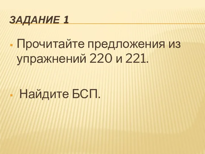 ЗАДАНИЕ 1 Прочитайте предложения из упражнений 220 и 221. Найдите БСП.