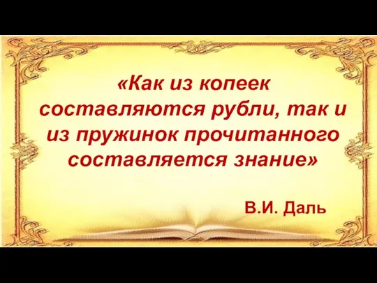 «Как из копеек составляются рубли, так и из пружинок прочитанного составляется знание» В.И. Даль