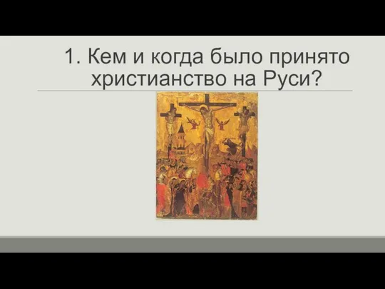 1. Кем и когда было принято христианство на Руси?