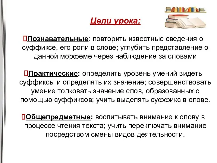 Цели урока: Познавательные: повторить известные сведения о суффиксе, его роли в