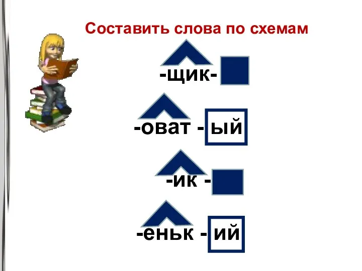 -щик- -оват - ый -ик - -еньк - ий Составить слова по схемам