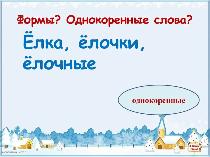 Формы? Однокоренные слова? Ёлка, ёлочки, ёлочные однокоренные