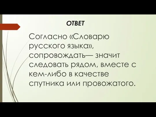 Согласно «Словарю русско­го языка», сопровождать— значит следовать рядом, вместе с кем-либо