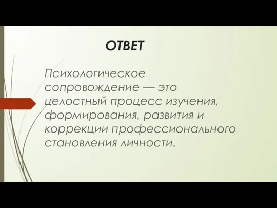 ОТВЕТ Психологическое сопровождение — это целостный процесс изучения, формирования, развития и коррекции профессионального становле­ния личности.