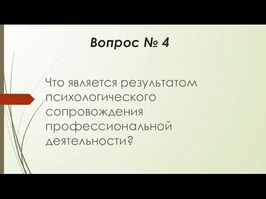 Вопрос № 4 Что является результатом психологического сопровождения профессиональной деятельности?