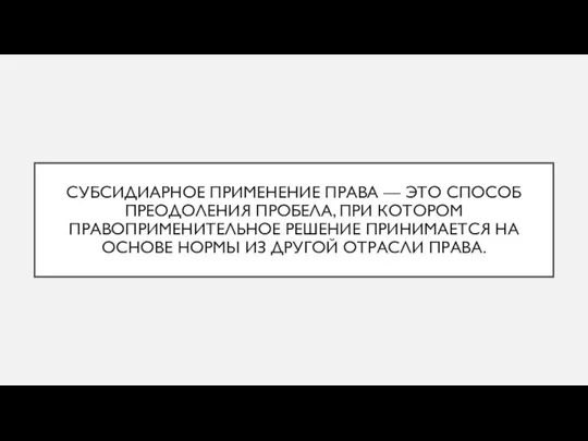 СУБСИДИАРНОЕ ПРИМЕНЕНИЕ ПРАВА — ЭТО СПОСОБ ПРЕОДОЛЕНИЯ ПРОБЕЛА, ПРИ КОТОРОМ ПРАВОПРИМЕНИТЕЛЬНОЕ