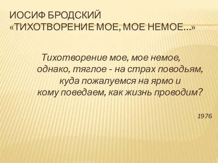 ИОСИФ БРОДСКИЙ «ТИХОТВОРЕНИЕ МОЕ, МОЕ НЕМОЕ…» Тихотворение мое, мое немое, однако,